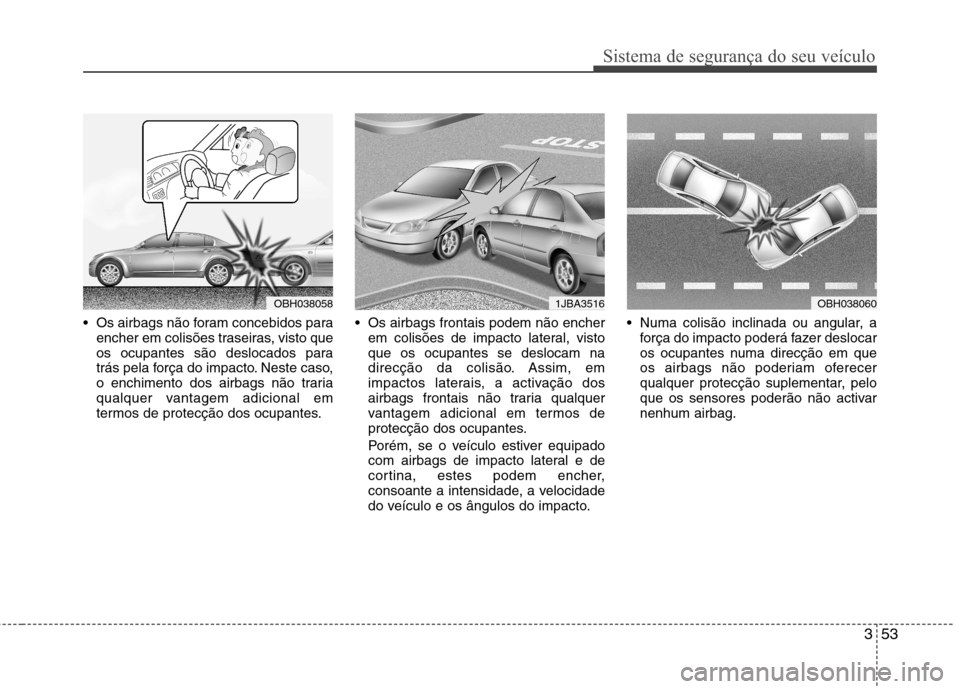 Hyundai Accent 2012 Manual do proprietário (in Portuguese) 353
Sistema de segurança do seu veículo
Os airbags não foram concebidos paraencher em colisões traseiras, visto que
os ocupantes são deslocados para
trás pela força do impacto. Neste caso,
o Hyundai Accent 2012 Manual do proprietário (in Portuguese) 353
Sistema de segurança do seu veículo
Os airbags não foram concebidos paraencher em colisões traseiras, visto que
os ocupantes são deslocados para
trás pela força do impacto. Neste caso,
o