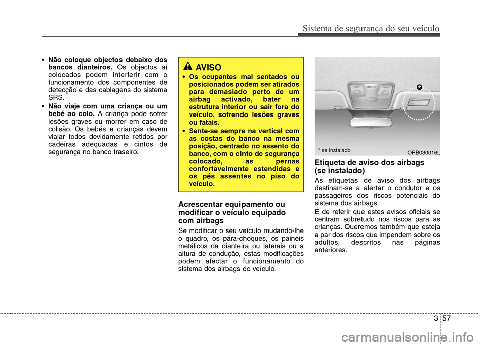 Hyundai Accent 2012 Manual do proprietário (in Portuguese) 357
Sistema de segurança do seu veículo
Não coloque objectos debaixo dos
bancos dianteiros. Os objectos aí
colocados podem interferir com ofuncionamento dos componentes de
detecção e das cablag Hyundai Accent 2012 Manual do proprietário (in Portuguese) 357
Sistema de segurança do seu veículo
Não coloque objectos debaixo dos
bancos dianteiros. Os objectos aí
colocados podem interferir com ofuncionamento dos componentes de
detecção e das cablag