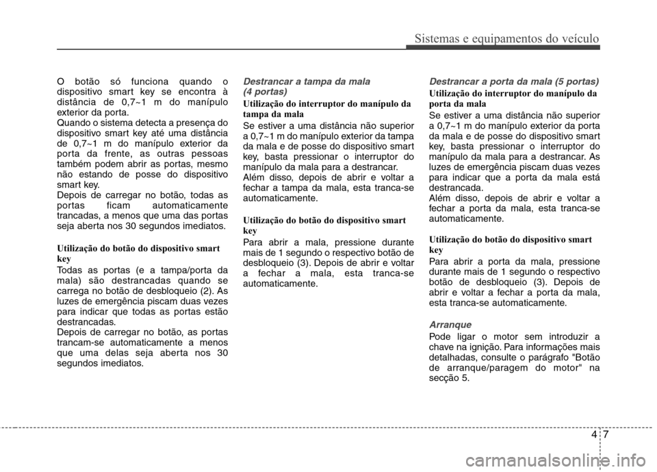 Hyundai Accent 2012  Manual do proprietário (in Portuguese) 47
Sistemas e equipamentos do veículo
O botão só funciona quando o 
dispositivo smart key se encontra àdistância de 0,7~1 m do manípulo
exterior da porta.Quando o sistema detecta a presença do
