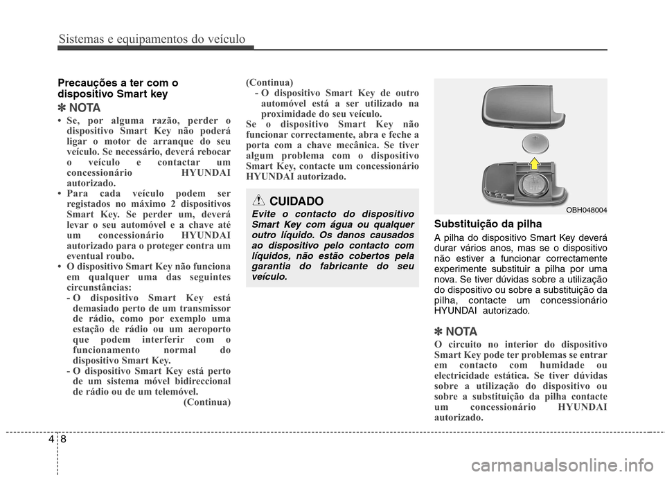 Hyundai Accent 2012  Manual do proprietário (in Portuguese) Sistemas e equipamentos do veículo
8
4
Precauções a ter com o 
dispositivo Smart key 
✽✽
NOTA
 Se, por alguma razão, perder o dispositivo Smart Key não poderá 
ligar o motor de arranque do 