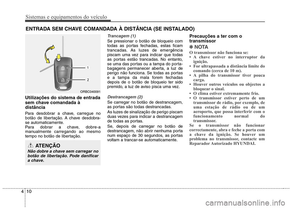 Hyundai Accent 2012  Manual do proprietário (in Portuguese) Sistemas e equipamentos do veículo
10
4
Utilizações do sistema de entrada 
sem chave comandada àdistância 
Para desdobrar a chave, carregue no 
botão de libertação. A chave desdobra-
se automa