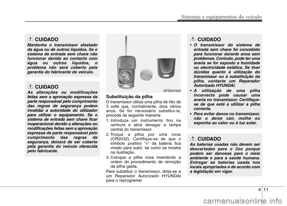 Hyundai Accent 2012  Manual do proprietário (in Portuguese) 411
Sistemas e equipamentos do veículo
Substituição da pilha 
O transmissor utiliza uma pilha de lítio de 
3 volts que, normalmente, dura vários
anos. Se for necessário substituí-la,
proceda da