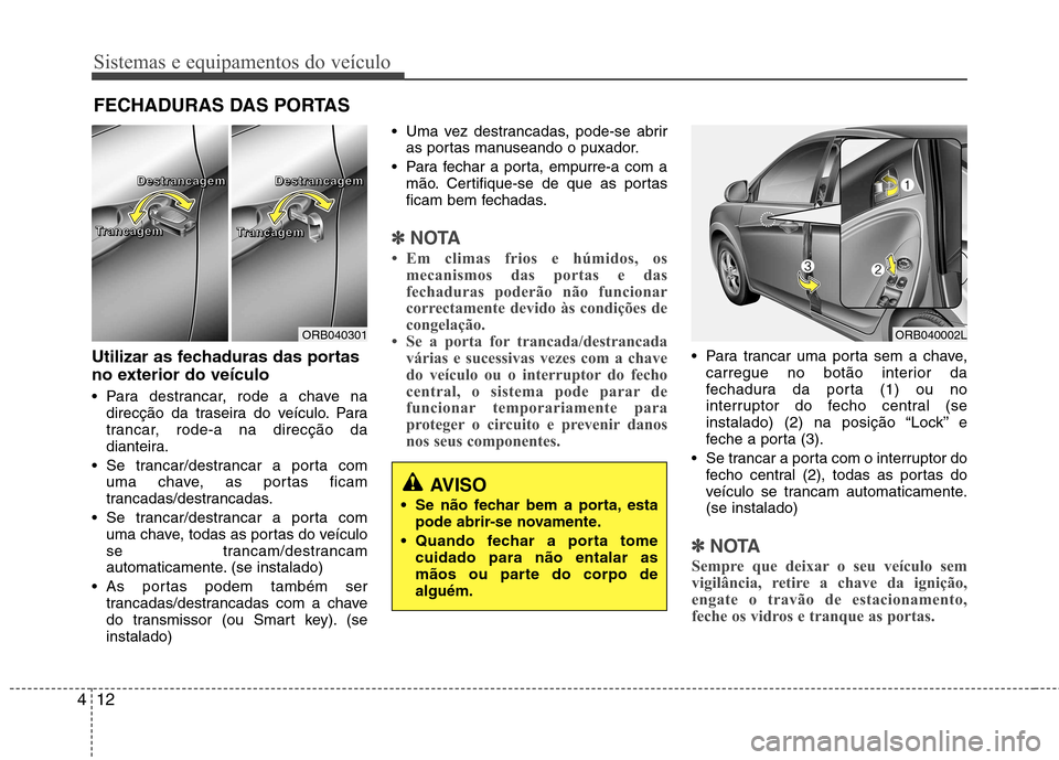 Hyundai Accent 2012  Manual do proprietário (in Portuguese) Sistemas e equipamentos do veículo
12
4
Utilizar as fechaduras das portas 
no exterior do veículo 
 Para destrancar, rode a chave na
direcção da traseira do veículo. Para 
trancar, rode-a na dire