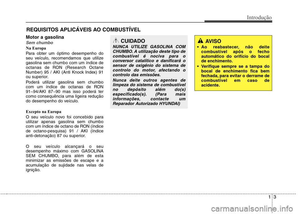 Hyundai Accent 2012  Manual do proprietário (in Portuguese) 13
Introdução
Motor a gasolina
Sem chumbo
Na Europa 
Para obter um óptimo desempenho do 
seu veículo, recomendamos que utilizegasolina sem chumbo com um índice de
octanas de RON (Research Octane
