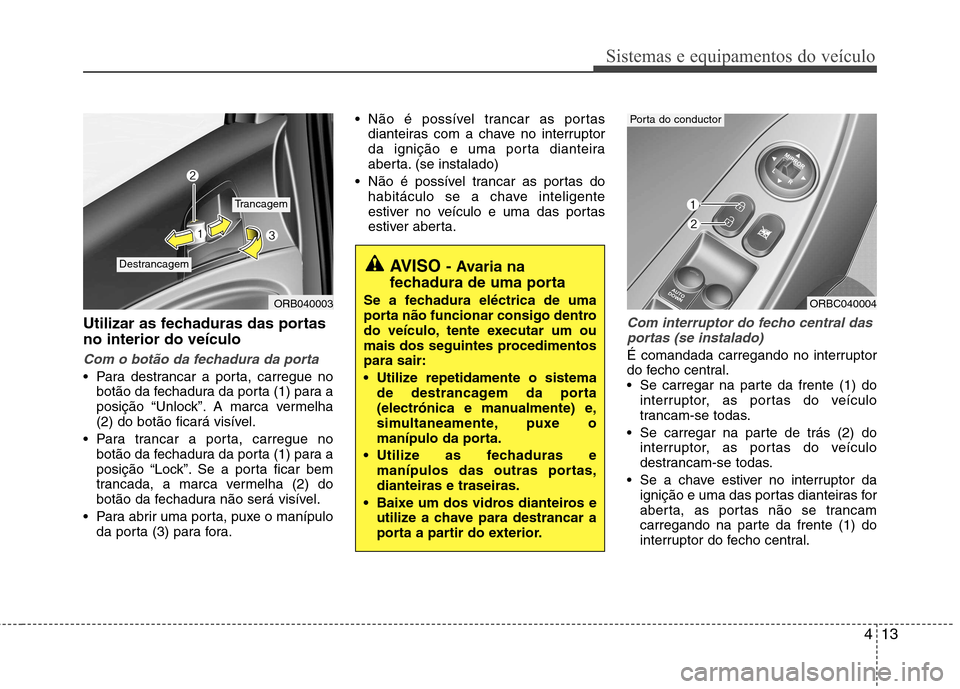 Hyundai Accent 2012  Manual do proprietário (in Portuguese) 413
Sistemas e equipamentos do veículo
Utilizar as fechaduras das portas no interior do veículo
Com o botão da fechadura da porta
 Para destrancar a porta, carregue nobotão da fechadura da porta (