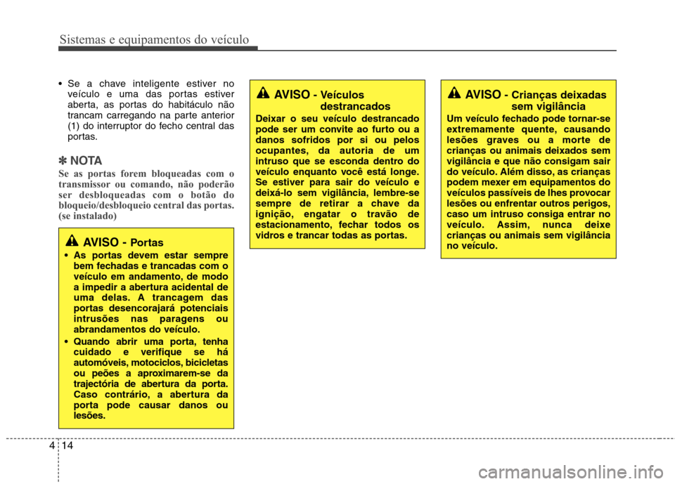 Hyundai Accent 2012  Manual do proprietário (in Portuguese) Sistemas e equipamentos do veículo
14
4
 Se a chave inteligente estiver no
veículo e uma das portas estiver 
aberta, as portas do habitáculo não
trancam carregando na parte anterior
(1) do interru