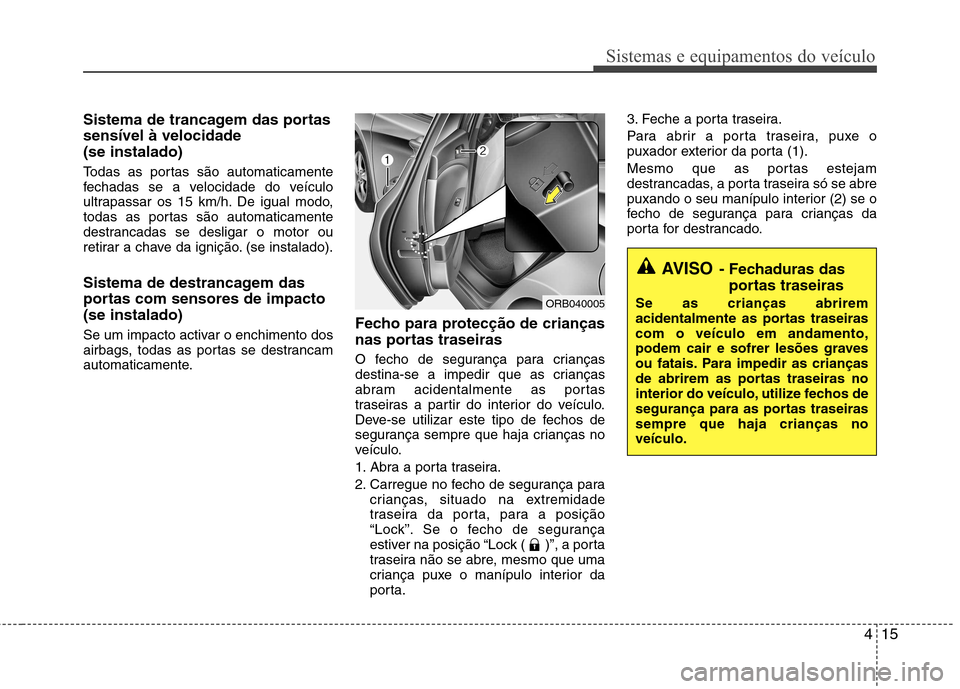 Hyundai Accent 2012  Manual do proprietário (in Portuguese) 415
Sistemas e equipamentos do veículo
Sistema de trancagem das portas sensível à velocidade (se instalado) 
Todas as portas são automaticamente 
fechadas se a velocidade do veículo
ultrapassar o