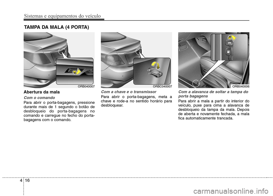 Hyundai Accent 2012  Manual do proprietário (in Portuguese) Sistemas e equipamentos do veículo
16
4
Abertura da mala
Com o comando
Para abrir o porta-bagagens, pressione 
durante mais de 1 segundo o botão de
desbloqueio do porta-bagagens no
comando e carregu
