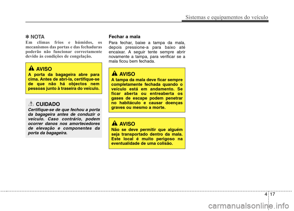 Hyundai Accent 2012  Manual do proprietário (in Portuguese) 417
Sistemas e equipamentos do veículo
✽✽NOTA
Em climas frios e húmidos, os 
mecanismos das portas e das fechaduras
poderão não funcionar correctamente
devido às condições de congelação.F
