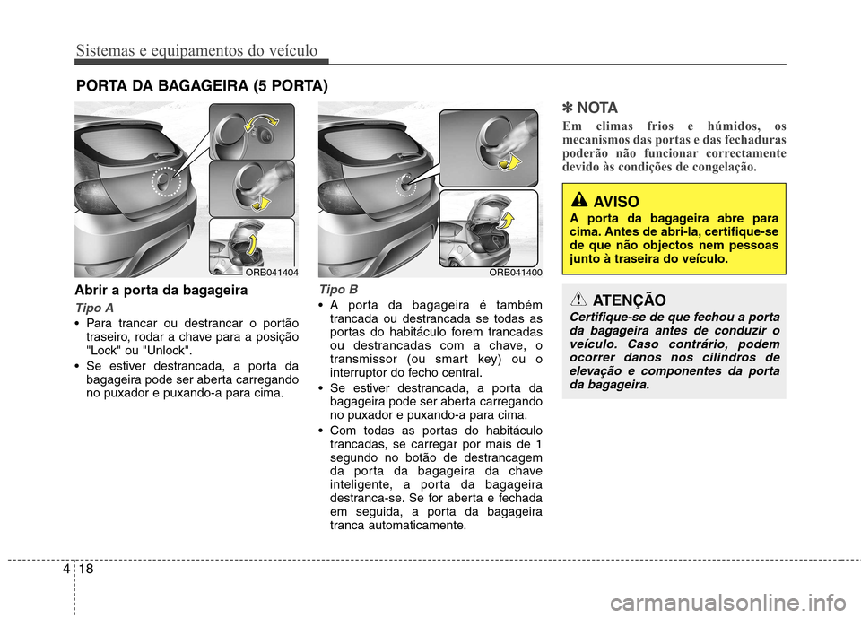Hyundai Accent 2012  Manual do proprietário (in Portuguese) Sistemas e equipamentos do veículo
18
4
Abrir a porta da bagageira
Tipo A
 Para trancar ou destrancar o portão
traseiro, rodar a chave para a posição 
"Lock" ou "Unlock".
 Se estiver destrancada, 