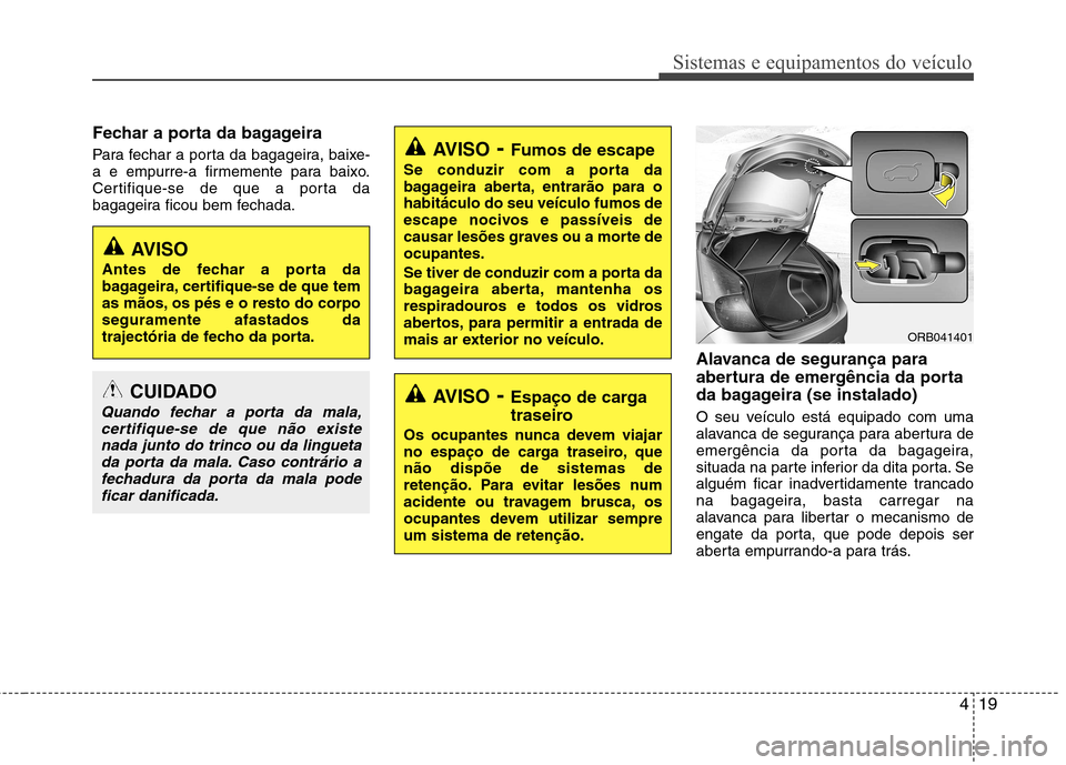 Hyundai Accent 2012  Manual do proprietário (in Portuguese) 419
Sistemas e equipamentos do veículo
Fechar a porta da bagageira 
Para fechar a porta da bagageira, baixe- 
a e empurre-a firmemente para baixo.
Certifique-se de que a porta da
bagageira ficou bem 