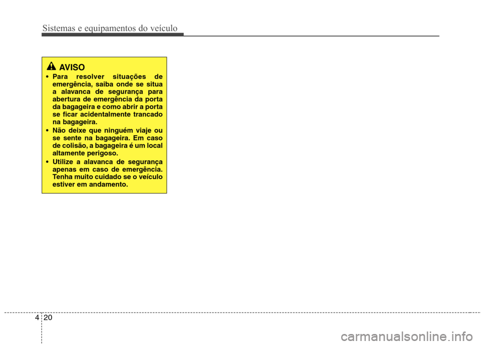 Hyundai Accent 2012  Manual do proprietário (in Portuguese) Sistemas e equipamentos do veículo
20
4
AVISO
 Para resolver situações de emergência, saiba onde se situa 
a alavanca de segurança para
abertura de emergência da porta
da bagageira e como abrir 
