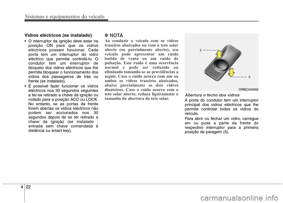 Hyundai Accent 2012  Manual do proprietário (in Portuguese) Sistemas e equipamentos do veículo
22
4
Vidros eléctricos (se instalado) 
 O interruptor da ignição deve estar na
posição ON para que os vidros 
eléctricos possam funcionar. Cada
porta tem um i