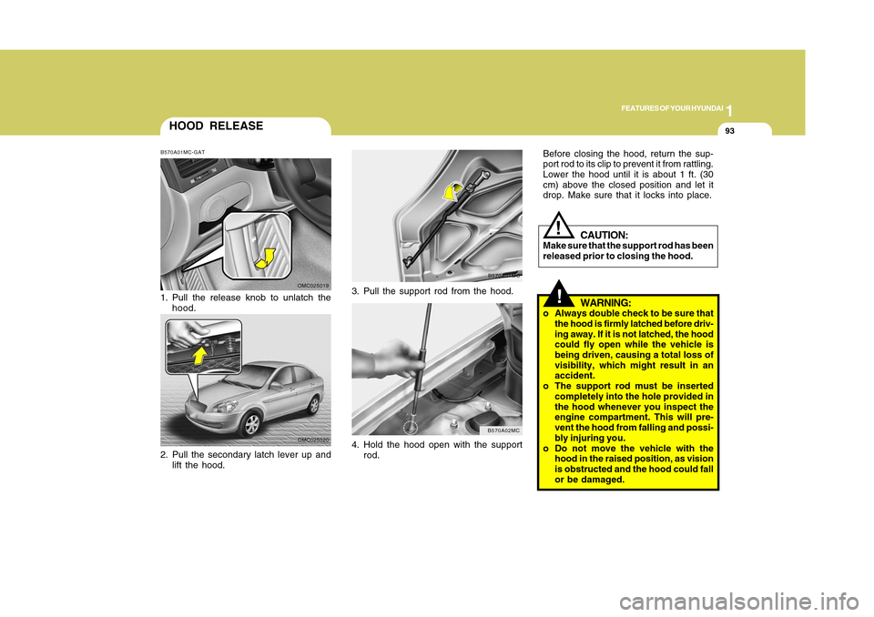 Hyundai Accent 2011 Owners Manual 1
FEATURES OF YOUR HYUNDAI
931
FEATURES OF YOUR HYUNDAI
93
3. Pull the support rod from the hood.
B570A01MC
4. Hold the hood open with the support
rod.
B570A02MC
CAUTION:
Make sure that the support ro Hyundai Accent 2011 Owners Manual 1
FEATURES OF YOUR HYUNDAI
931
FEATURES OF YOUR HYUNDAI
93
3. Pull the support rod from the hood.
B570A01MC
4. Hold the hood open with the support
rod.
B570A02MC
CAUTION:
Make sure that the support ro