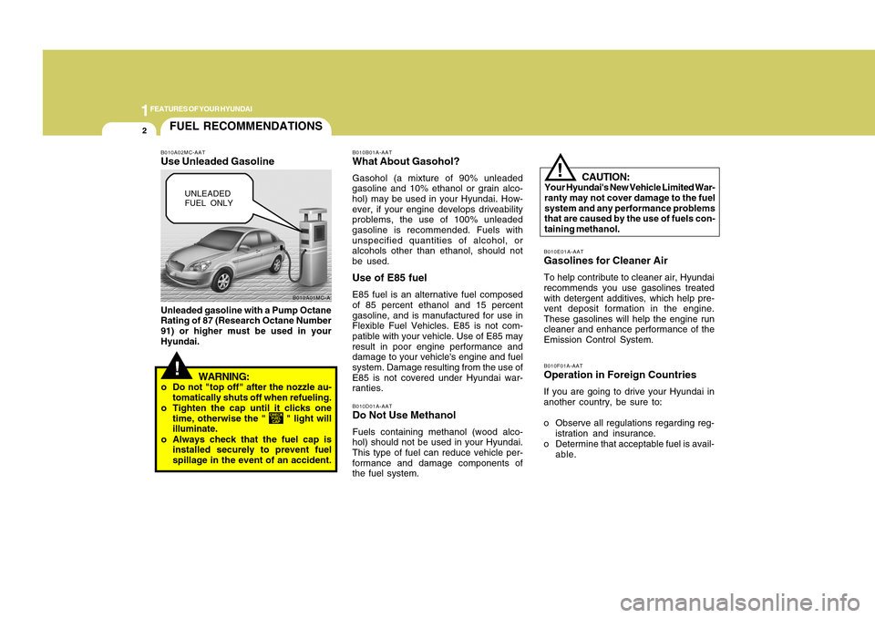 Hyundai Accent 2011 User Guide 1FEATURES OF YOUR HYUNDAI2
!
B010F01A-AATOperation in Foreign CountriesIf you are going to drive your Hyundai in
another country, be sure to:
o Observe all regulations regarding reg-
istration and ins