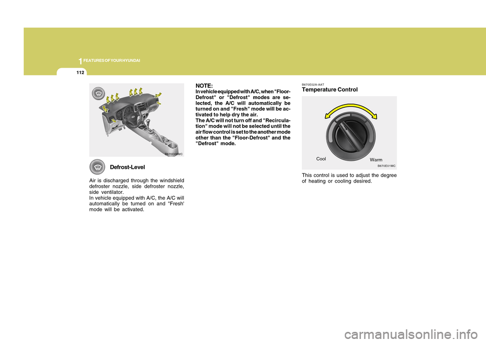 Hyundai Accent 2011 Owners Manual 1FEATURES OF YOUR HYUNDAI
112
Defrost-Level
Air is discharged through the windshield
defroster nozzle, side defroster nozzle,
side ventilator.
In vehicle equipped with A/C, the A/C will
automatically Hyundai Accent 2011 Owners Manual 1FEATURES OF YOUR HYUNDAI
112
Defrost-Level
Air is discharged through the windshield
defroster nozzle, side defroster nozzle,
side ventilator.
In vehicle equipped with A/C, the A/C will
automatically