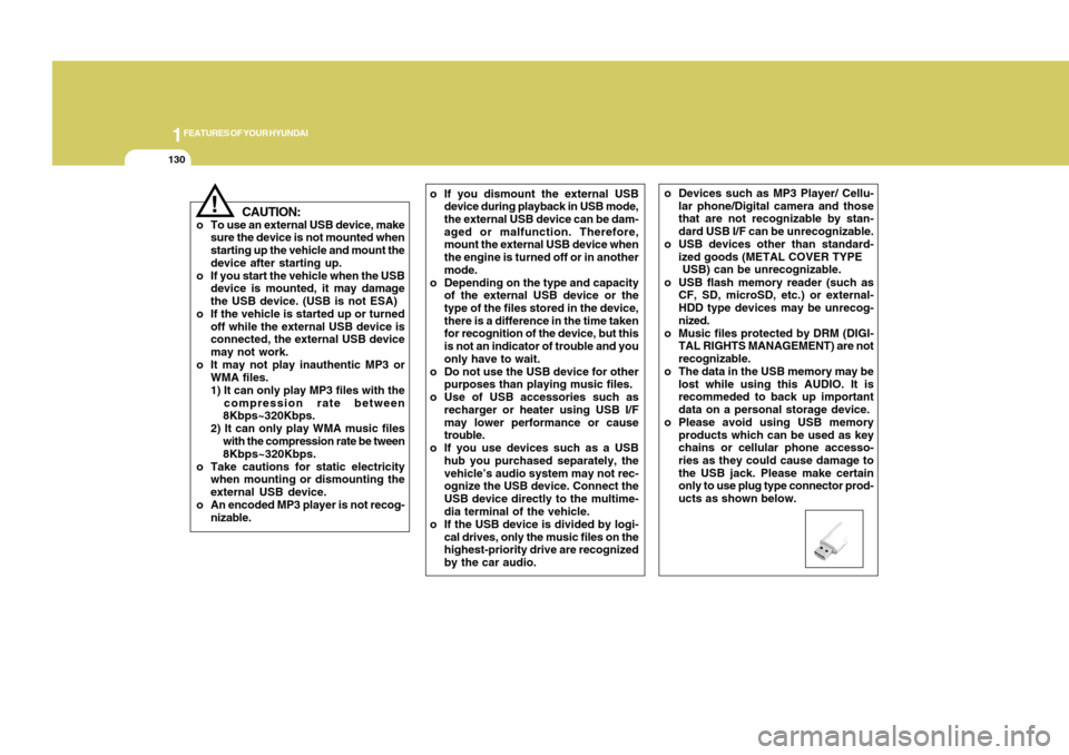 Hyundai Accent 2011  Owners Manual 1FEATURES OF YOUR HYUNDAI
130
!
CAUTION:
o To use an external USB device, make
sure the device is not mounted when
starting up the vehicle and mount the
device after starting up.
o If you start the ve