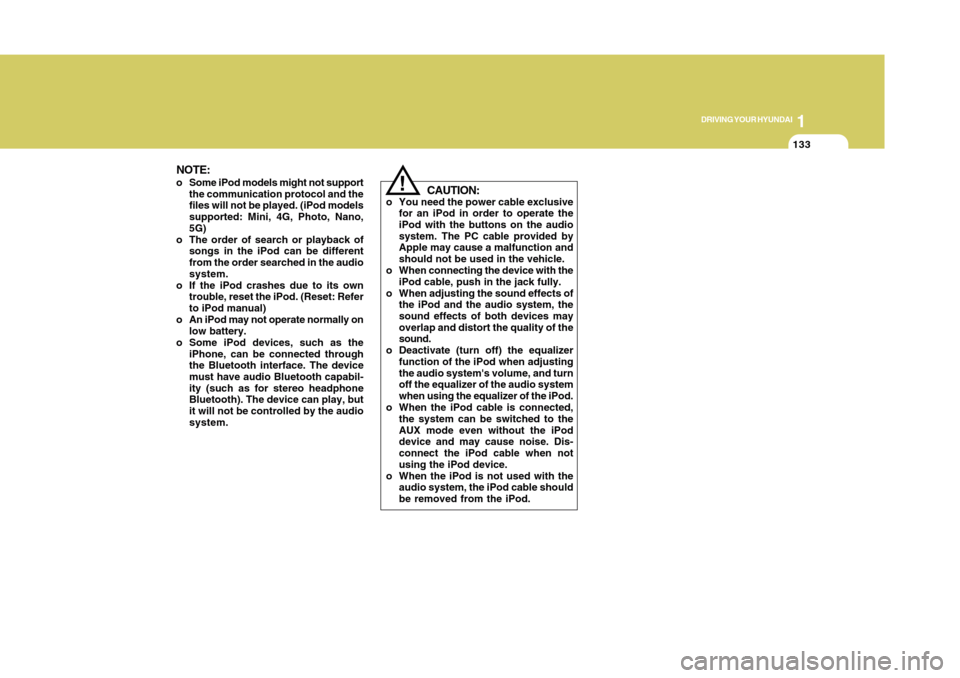 Hyundai Accent 2011  Owners Manual 1133133
DRIVING YOUR HYUNDAI
1
!
CAUTION:
o You need the power cable exclusive
for an iPod in order to operate the
iPod with the buttons on the audio
system. The PC cable provided by
Apple may cause a