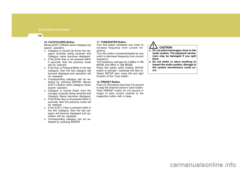 Hyundai Accent 2011  Owners Manual 1FEATURES OF YOUR HYUNDAI
136
10. CAT(FOLDER) Button
Moves [CAT
] Button when Category Up
search operation.
o Category is moved Up fronm the cat-
egory currently being received and
Category name becom