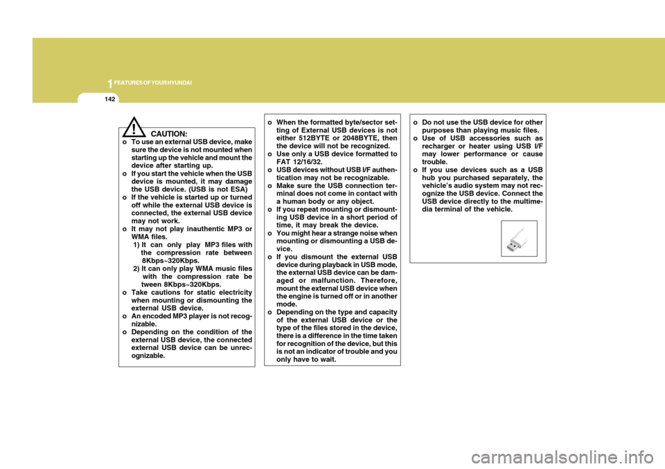 Hyundai Accent 2011 Owners Manual 1FEATURES OF YOUR HYUNDAI
142
!
CAUTION:
o To use an external USB device, make
sure the device is not mounted when
starting up the vehicle and mount the
device after starting up.
o If you start the ve Hyundai Accent 2011 Owners Manual 1FEATURES OF YOUR HYUNDAI
142
!
CAUTION:
o To use an external USB device, make
sure the device is not mounted when
starting up the vehicle and mount the
device after starting up.
o If you start the ve