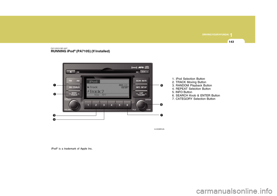 Hyundai Accent 2011 Owners Manual 1143143
DRIVING YOUR HYUNDAI
1
PA710SC01MC-AATRUNNING iPod
® (PA710S) (If Installed)
1. iPod Selection Button
2. TRACK Moving Button
3. RANDOM Playback Button
4. REPEAT Selection Button
5. INFO Butto Hyundai Accent 2011 Owners Manual 1143143
DRIVING YOUR HYUNDAI
1
PA710SC01MC-AATRUNNING iPod
® (PA710S) (If Installed)
1. iPod Selection Button
2. TRACK Moving Button
3. RANDOM Playback Button
4. REPEAT Selection Button
5. INFO Butto