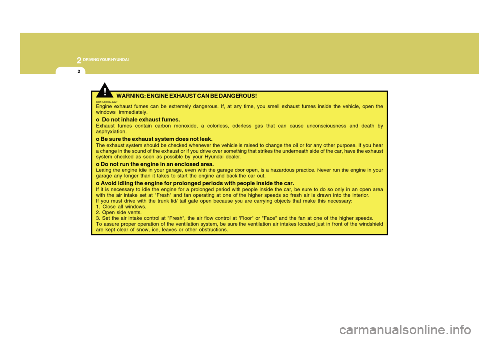Hyundai Accent 2011 Owners Manual 2
DRIVING YOUR HYUNDAI2
!
WARNING: ENGINE EXHAUST CAN BE DANGEROUS!
C010A03A-AATEngine exhaust fumes can be extremely dangerous. If, at any time, you smell exhaust fumes inside the vehicle, open the
w Hyundai Accent 2011 Owners Manual 2
DRIVING YOUR HYUNDAI2
!
WARNING: ENGINE EXHAUST CAN BE DANGEROUS!
C010A03A-AATEngine exhaust fumes can be extremely dangerous. If, at any time, you smell exhaust fumes inside the vehicle, open the
w