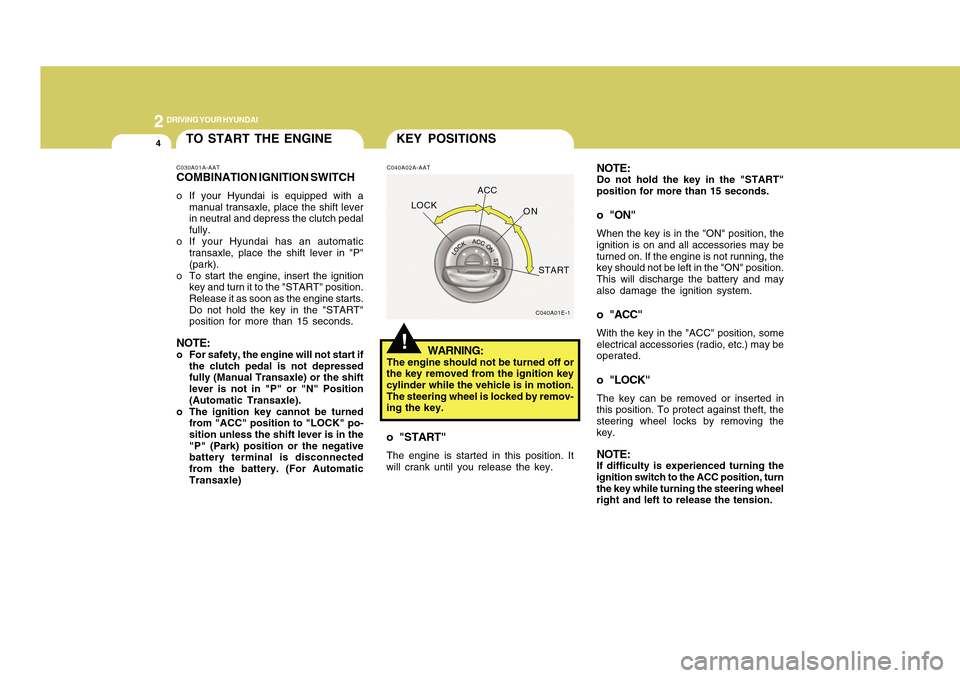 Hyundai Accent 2011  Owners Manual 2
DRIVING YOUR HYUNDAI4
C040A02A-AAT
WARNING:
The engine should not be turned off or
the key removed from the ignition key
cylinder while the vehicle is in motion.
The steering wheel is locked by remo