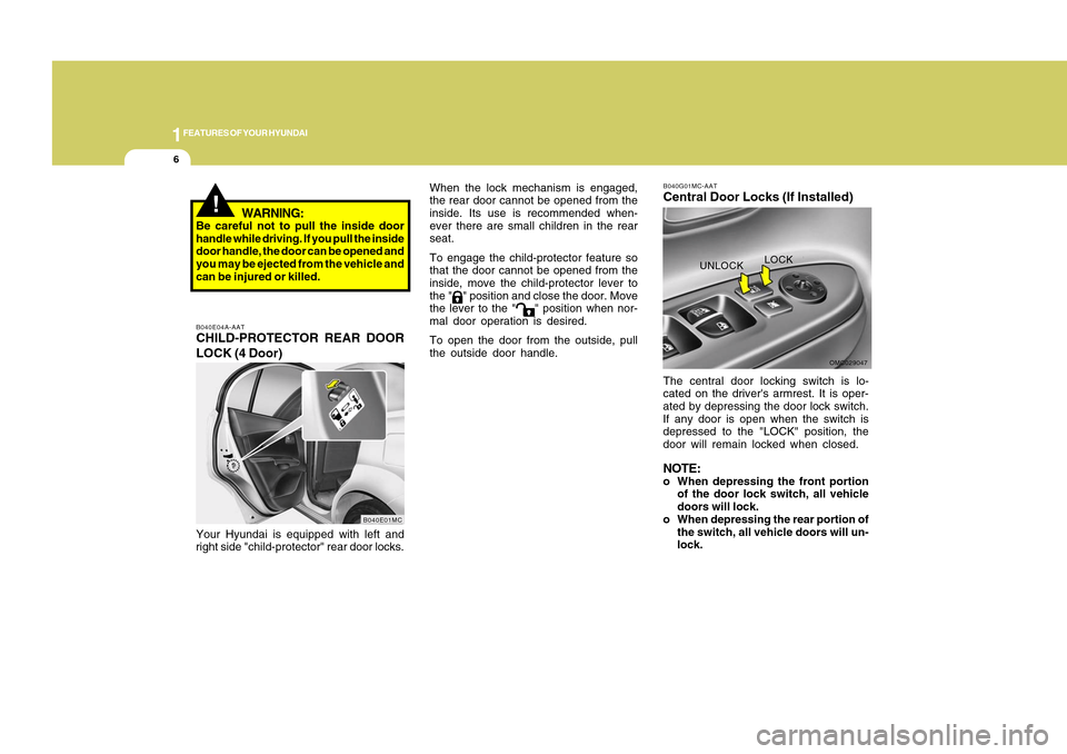 Hyundai Accent 2011 User Guide 1FEATURES OF YOUR HYUNDAI6
!
B040E04A-AATCHILD-PROTECTOR REAR DOOR
LOCK (4 Door)Your Hyundai is equipped with left and
right side "child-protector" rear door locks.
B040G01MC-AATCentral Door Locks (If