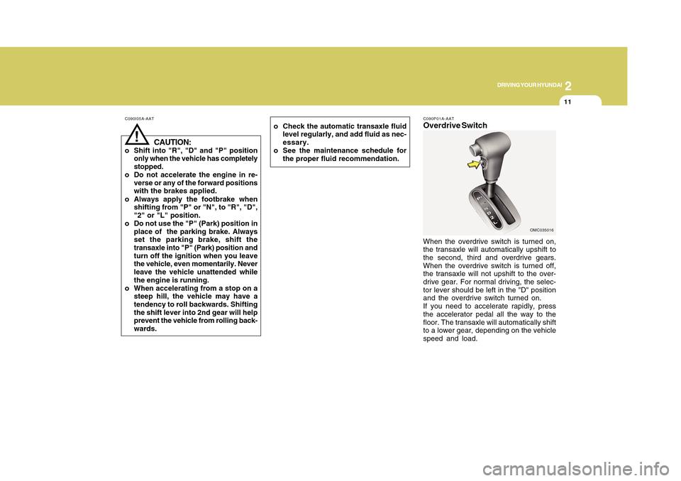 Hyundai Accent 2011 Owners Manual 11
DRIVING YOUR HYUNDAI
2
C090I05A-AAT
CAUTION:
o Shift into "R", "D" and "P" position
only when the vehicle has completely
stopped.
o Do not accelerate the engine in re-
verse or any of the forward p Hyundai Accent 2011 Owners Manual 11
DRIVING YOUR HYUNDAI
2
C090I05A-AAT
CAUTION:
o Shift into "R", "D" and "P" position
only when the vehicle has completely
stopped.
o Do not accelerate the engine in re-
verse or any of the forward p