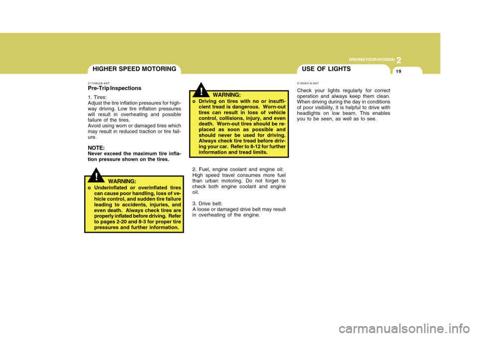 Hyundai Accent 2011  Owners Manual 19
DRIVING YOUR HYUNDAI
2
!
!
USE OF LIGHTSC180A01A-AATCheck your lights regularly for correct
operation and always keep them clean.
When driving during the day in conditions
of poor visibility, it is