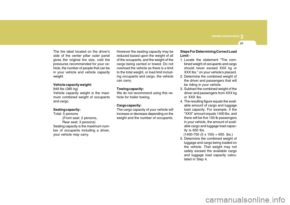 Hyundai Accent 2011 Owners Manual 21
DRIVING YOUR HYUNDAI
2
Steps For Determining Correct Load
Limit -
1. Locate the statement "The com-
bined weight of occupants and cargo
should never exceed XXX kg or
XXX lbs. on your vehicles pl Hyundai Accent 2011 Owners Manual 21
DRIVING YOUR HYUNDAI
2
Steps For Determining Correct Load
Limit -
1. Locate the statement "The com-
bined weight of occupants and cargo
should never exceed XXX kg or
XXX lbs. on your vehicles pl