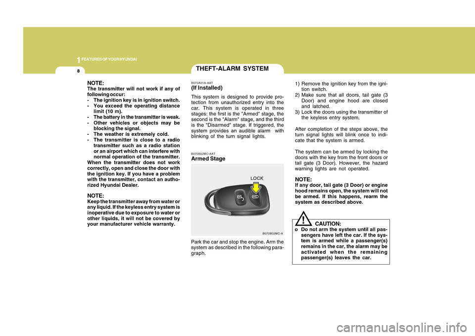 Hyundai Accent 2011 User Guide 1FEATURES OF YOUR HYUNDAI8
THEFT-ALARM SYSTEMB070A01A-AAT(If Installed)This system is designed to provide pro-
tection from unauthorized entry into the
car. This system is operated in three
stages: th