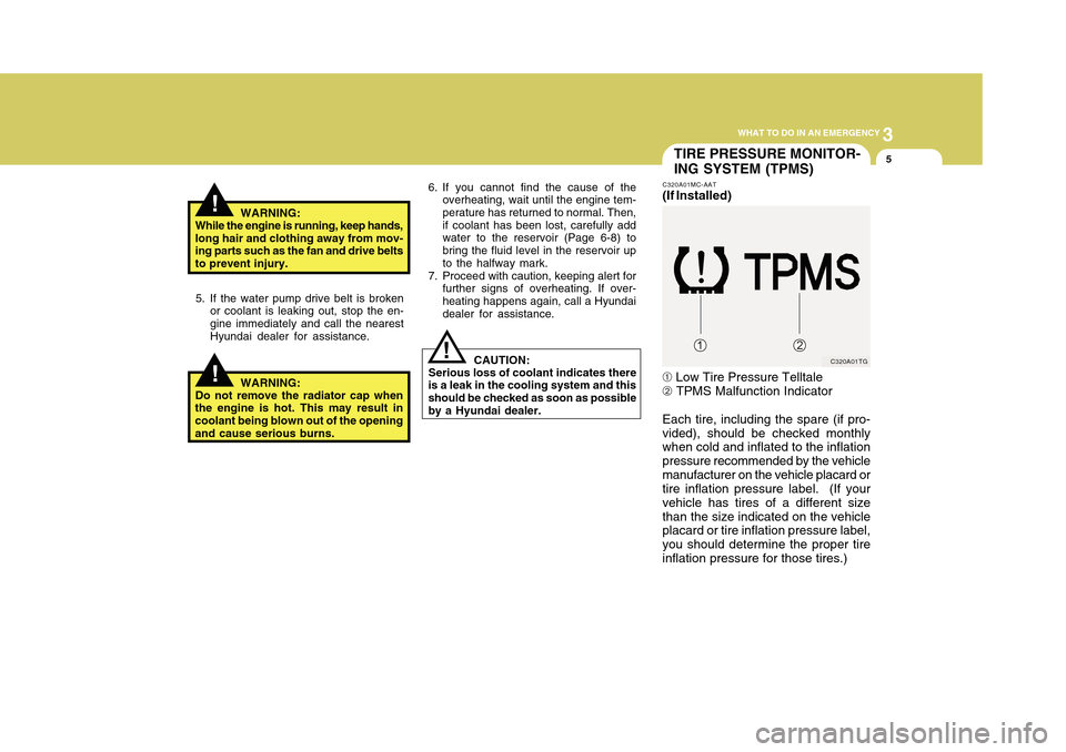 Hyundai Accent 2011  Owners Manual 3
WHAT TO DO IN AN EMERGENCY
5
!!
WARNING:
While the engine is running, keep hands,
long hair and clothing away from mov-
ing parts such as the fan and drive belts
to prevent injury.
5. If the water p