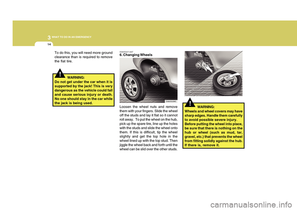Hyundai Accent 2011 Owners Manual 314
WHAT TO DO IN AN EMERGENCY
!
To do this, you will need more ground
clearance than is required to remove
the flat tire.
D060G02Y-AAT6. Changing Wheels
Loosen the wheel nuts and remove
them with you Hyundai Accent 2011 Owners Manual 314
WHAT TO DO IN AN EMERGENCY
!
To do this, you will need more ground
clearance than is required to remove
the flat tire.
D060G02Y-AAT6. Changing Wheels
Loosen the wheel nuts and remove
them with you