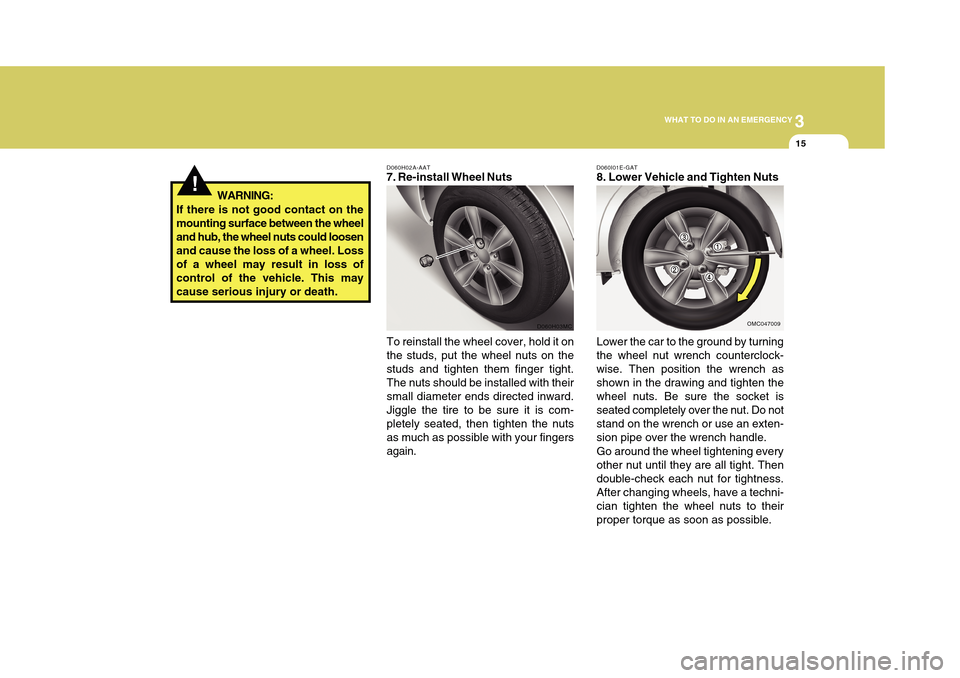 Hyundai Accent 2011 Owners Manual 3
WHAT TO DO IN AN EMERGENCY
15
!
D060H02A-AAT7. Re-install Wheel Nuts
To reinstall the wheel cover, hold it on
the studs, put the wheel nuts on the
studs and tighten them finger tight.
The nuts shoul Hyundai Accent 2011 Owners Manual 3
WHAT TO DO IN AN EMERGENCY
15
!
D060H02A-AAT7. Re-install Wheel Nuts
To reinstall the wheel cover, hold it on
the studs, put the wheel nuts on the
studs and tighten them finger tight.
The nuts shoul