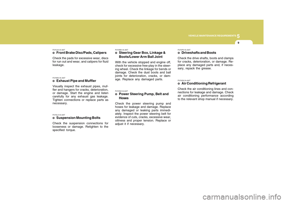 Hyundai Accent 2011  Owners Manual 5
VEHICLE MAINTENANCE REQUIREMENTS
9
F070M01A-AATo Steering Gear Box, Linkage &
Boots/Lower Arm Ball JointWith the vehicle stopped and engine off,
check for excessive free-play in the steer-
ing wheel