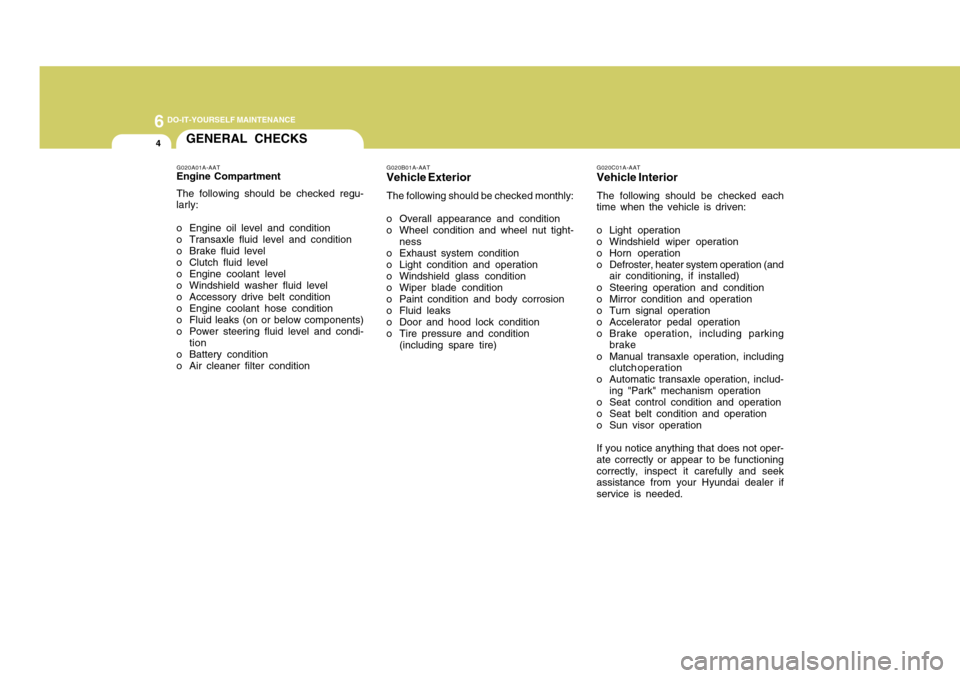 Hyundai Accent 2011  Owners Manual 6
DO-IT-YOURSELF MAINTENANCE4
GENERAL CHECKS
G020C01A-AATVehicle InteriorThe following should be checked each
time when the vehicle is driven:
o Light operation
o Windshield wiper operation
o Horn ope