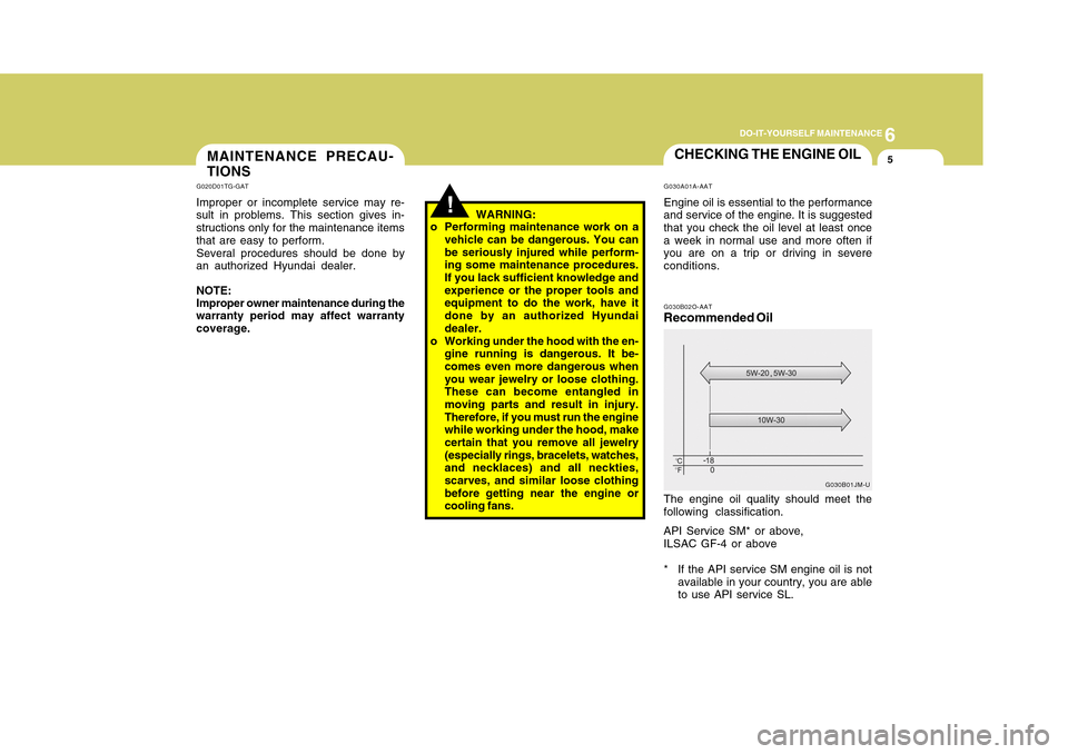 Hyundai Accent 2011  Owners Manual 6
DO-IT-YOURSELF MAINTENANCE
5
CHECKING THE ENGINE OILG030A01A-AATEngine oil is essential to the performance
and service of the engine. It is suggested
that you check the oil level at least once
a wee