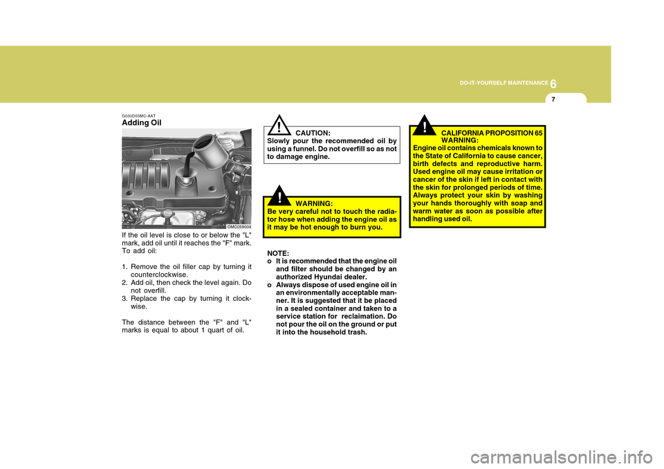 Hyundai Accent 2011 Owners Manual 6
DO-IT-YOURSELF MAINTENANCE
7
!
CAUTION:
Slowly pour the recommended oil by
using a funnel. Do not overfill so as not
to damage engine.
!
WARNING:
Be very careful not to touch the radia-
tor hose whe Hyundai Accent 2011 Owners Manual 6
DO-IT-YOURSELF MAINTENANCE
7
!
CAUTION:
Slowly pour the recommended oil by
using a funnel. Do not overfill so as not
to damage engine.
!
WARNING:
Be very careful not to touch the radia-
tor hose whe