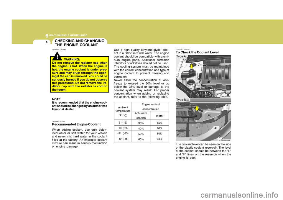 Hyundai Accent 2011 Owners Manual 6
DO-IT-YOURSELF MAINTENANCE8
CHECKING AND CHANGING
THE ENGINE COOLANT!
G050A01TG-AAT
WARNING:
Do not remove the radiator cap when
the engine is hot. When the engine is
hot, the engine coolant is unde Hyundai Accent 2011 Owners Manual 6
DO-IT-YOURSELF MAINTENANCE8
CHECKING AND CHANGING
THE ENGINE COOLANT!
G050A01TG-AAT
WARNING:
Do not remove the radiator cap when
the engine is hot. When the engine is
hot, the engine coolant is unde