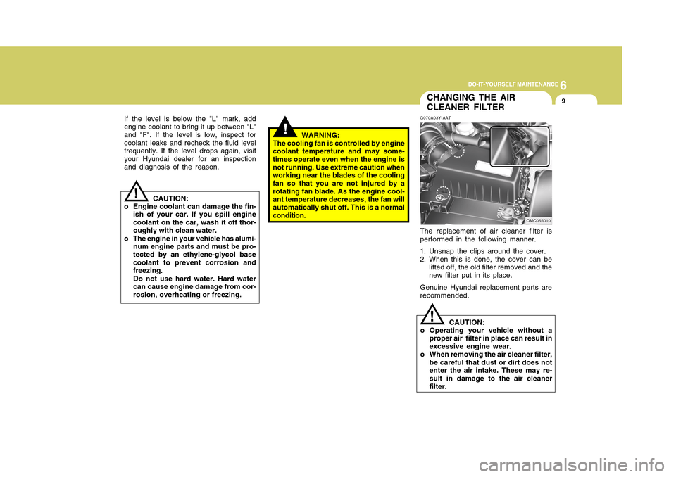 Hyundai Accent 2011 Owners Manual 6
DO-IT-YOURSELF MAINTENANCE
9
G070A03Y-AATThe replacement of air cleaner filter is
performed in the following manner.
1. Unsnap the clips around the cover.
2. When this is done, the cover can be
lift Hyundai Accent 2011 Owners Manual 6
DO-IT-YOURSELF MAINTENANCE
9
G070A03Y-AATThe replacement of air cleaner filter is
performed in the following manner.
1. Unsnap the clips around the cover.
2. When this is done, the cover can be
lift