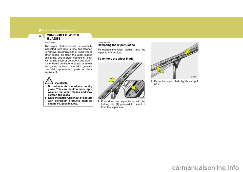Hyundai Accent 2011 Owners Manual 6
DO-IT-YOURSELF MAINTENANCE
10
WINDSHIELD WIPER
BLADESG080A02A-AATThe wiper blades should be carefully
inspected from time to time and cleaned
to remove accumulations of road film or
other debris. To Hyundai Accent 2011 Owners Manual 6
DO-IT-YOURSELF MAINTENANCE
10
WINDSHIELD WIPER
BLADESG080A02A-AATThe wiper blades should be carefully
inspected from time to time and cleaned
to remove accumulations of road film or
other debris. To
