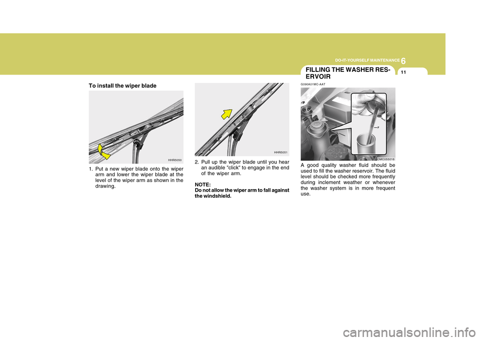 Hyundai Accent 2011 Owners Manual 6
DO-IT-YOURSELF MAINTENANCE
11
FILLING THE WASHER RES-
ERVOIRG090A01MC-AATA good quality washer fluid should be
used to fill the washer reservoir. The fluid
level should be checked more frequently
du Hyundai Accent 2011 Owners Manual 6
DO-IT-YOURSELF MAINTENANCE
11
FILLING THE WASHER RES-
ERVOIRG090A01MC-AATA good quality washer fluid should be
used to fill the washer reservoir. The fluid
level should be checked more frequently
du