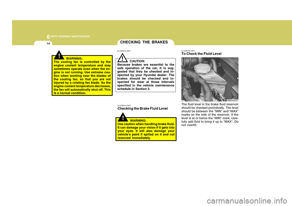 Hyundai Accent 2011 Owners Manual 6
DO-IT-YOURSELF MAINTENANCE
14
CHECKING THE BRAKES!
G120A01A-AAT
G120B01A-AATChecking the Brake Fluid Level
CAUTION:
Because brakes are essential to the
safe operation of the car, it is sug-
gested t Hyundai Accent 2011 Owners Manual 6
DO-IT-YOURSELF MAINTENANCE
14
CHECKING THE BRAKES!
G120A01A-AAT
G120B01A-AATChecking the Brake Fluid Level
CAUTION:
Because brakes are essential to the
safe operation of the car, it is sug-
gested t
