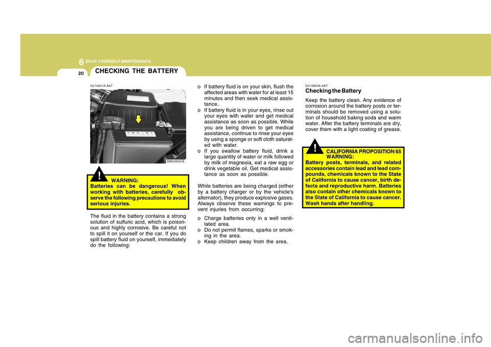 Hyundai Accent 2011  Owners Manual 6
DO-IT-YOURSELF MAINTENANCE
20
CHECKING THE BATTERY!
G210A01A-AAT
WARNING:
Batteries can be dangerous! When
working with batteries, carefully  ob-
serve the following precautions to avoid
serious inj