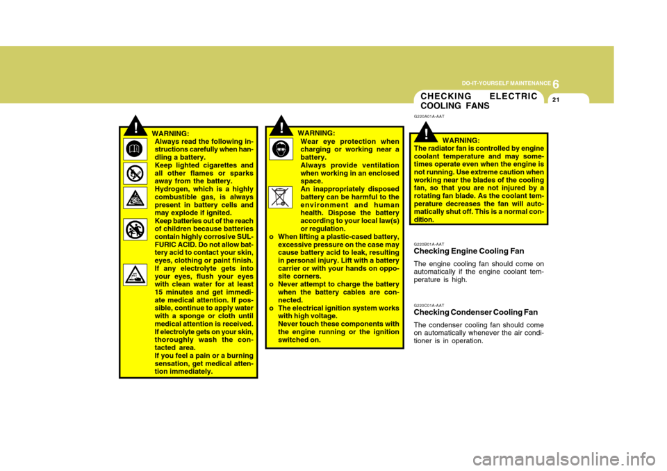 Hyundai Accent 2011 Owners Manual 6
DO-IT-YOURSELF MAINTENANCE
21
!
G220A01A-AAT
G220B01A-AATChecking Engine Cooling FanThe engine cooling fan should come on
automatically if the engine coolant tem-
perature is high.WARNING:
The radia Hyundai Accent 2011 Owners Manual 6
DO-IT-YOURSELF MAINTENANCE
21
!
G220A01A-AAT
G220B01A-AATChecking Engine Cooling FanThe engine cooling fan should come on
automatically if the engine coolant tem-
perature is high.WARNING:
The radia