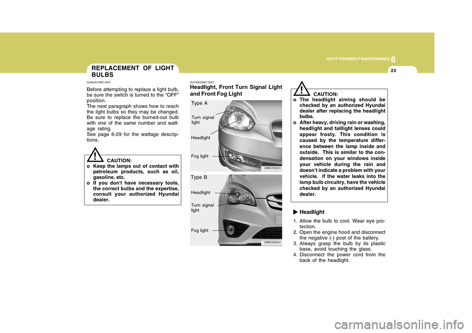 Hyundai Accent 2011 Owners Manual 6
DO-IT-YOURSELF MAINTENANCE
23
Headlight
1. Allow the bulb to cool. Wear eye pro-
tection.
2. Open the engine hood and disconnect
the negative (-) post of the battery.
3. Always grasp the bulb by its Hyundai Accent 2011 Owners Manual 6
DO-IT-YOURSELF MAINTENANCE
23
Headlight
1. Allow the bulb to cool. Wear eye pro-
tection.
2. Open the engine hood and disconnect
the negative (-) post of the battery.
3. Always grasp the bulb by its
