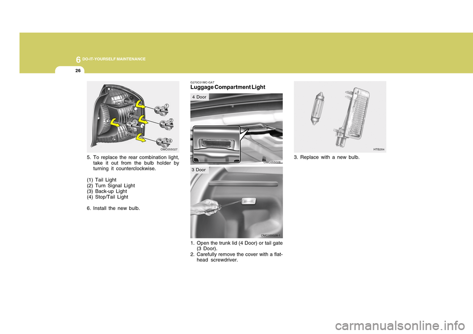 Hyundai Accent 2011 Owners Manual 6
DO-IT-YOURSELF MAINTENANCE
26
OMC055028-1
5. To replace the rear combination light,
take it out from the bulb holder by
turning it counterclockwise.
(1) Tail Light
(2) Turn Signal Light
(3) Back-up Hyundai Accent 2011 Owners Manual 6
DO-IT-YOURSELF MAINTENANCE
26
OMC055028-1
5. To replace the rear combination light,
take it out from the bulb holder by
turning it counterclockwise.
(1) Tail Light
(2) Turn Signal Light
(3) Back-up