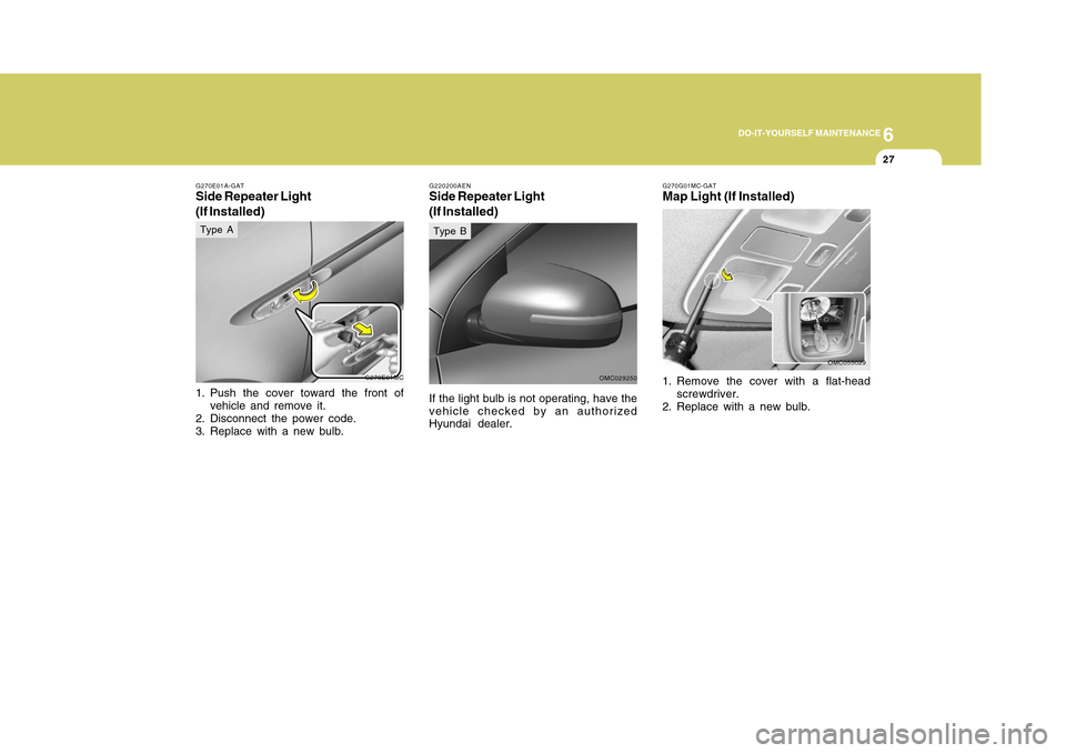 Hyundai Accent 2011 Owners Manual 6
DO-IT-YOURSELF MAINTENANCE
27
G270G01MC-GATMap Light (If Installed)1. Remove the cover with a flat-head
screwdriver.
2. Replace with a new bulb.
OMC055029 G270E01A-GAT
Side Repeater Light
(If Instal Hyundai Accent 2011 Owners Manual 6
DO-IT-YOURSELF MAINTENANCE
27
G270G01MC-GATMap Light (If Installed)1. Remove the cover with a flat-head
screwdriver.
2. Replace with a new bulb.
OMC055029 G270E01A-GAT
Side Repeater Light
(If Instal