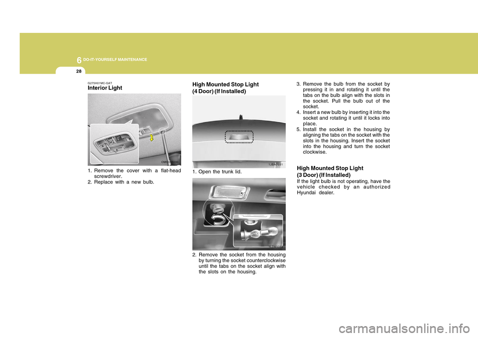 Hyundai Accent 2011 Owners Manual 6
DO-IT-YOURSELF MAINTENANCE
28
G275H01MC-GATInterior Light1. Remove the cover with a flat-head
screwdriver.
2. Replace with a new bulb.
OMC055030
1JBA70311LDA5046
High Mounted Stop Light
(4 Door) (If Hyundai Accent 2011 Owners Manual 6
DO-IT-YOURSELF MAINTENANCE
28
G275H01MC-GATInterior Light1. Remove the cover with a flat-head
screwdriver.
2. Replace with a new bulb.
OMC055030
1JBA70311LDA5046
High Mounted Stop Light
(4 Door) (If